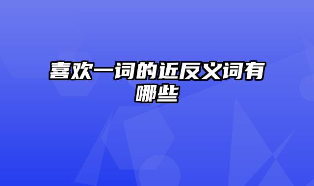 喜欢一词的近反义词有哪些