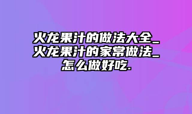 火龙果汁的做法大全_火龙果汁的家常做法_怎么做好吃.