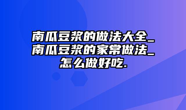 南瓜豆浆的做法大全_南瓜豆浆的家常做法_怎么做好吃.