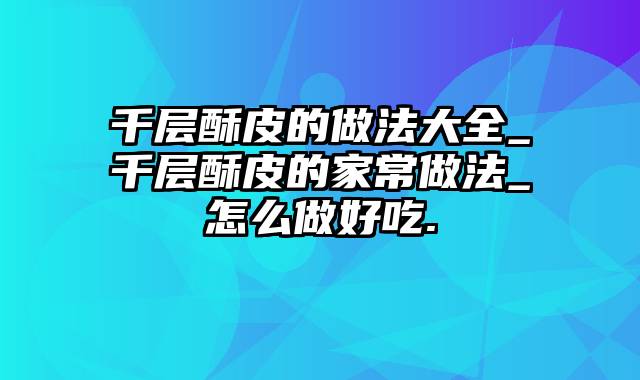 千层酥皮的做法大全_千层酥皮的家常做法_怎么做好吃.