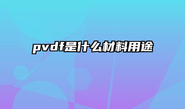 pvdf是什么材料用途