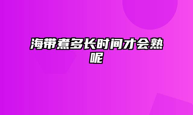 海带煮多长时间才会熟呢