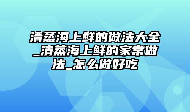 清蒸海上鲜的做法大全_清蒸海上鲜的家常做法_怎么做好吃