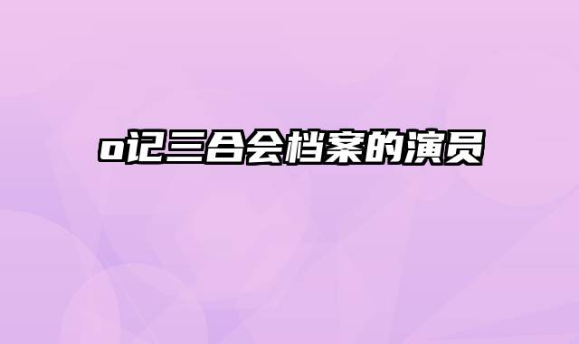 o记三合会档案的演员