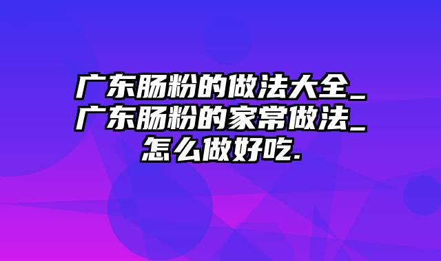 广东肠粉的做法大全_广东肠粉的家常做法_怎么做好吃.