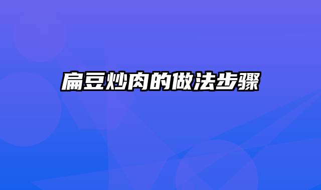 扁豆炒肉的做法步骤