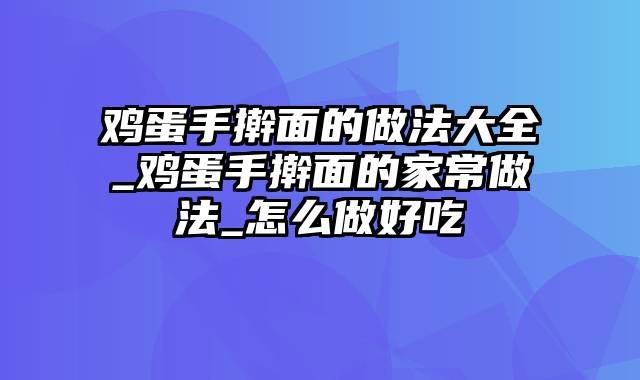 鸡蛋手擀面的做法大全_鸡蛋手擀面的家常做法_怎么做好吃