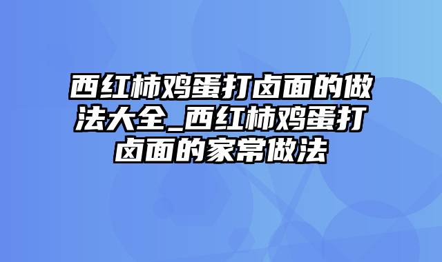 西红柿鸡蛋打卤面的做法大全_西红柿鸡蛋打卤面的家常做法