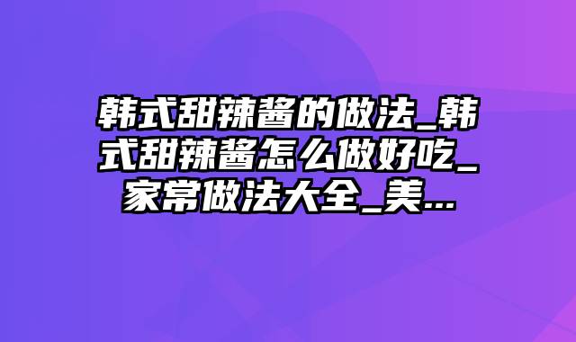 韩式甜辣酱的做法_韩式甜辣酱怎么做好吃_家常做法大全_美...