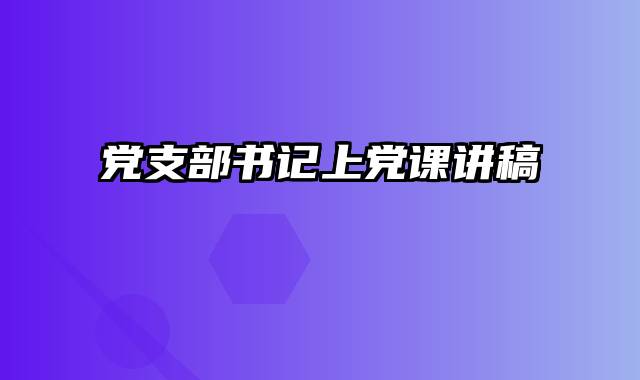 党支部书记上党课讲稿