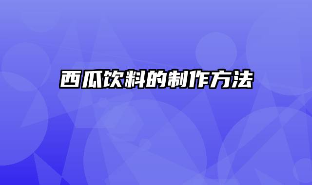 西瓜饮料的制作方法