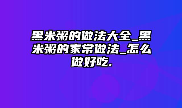 黑米粥的做法大全_黑米粥的家常做法_怎么做好吃.