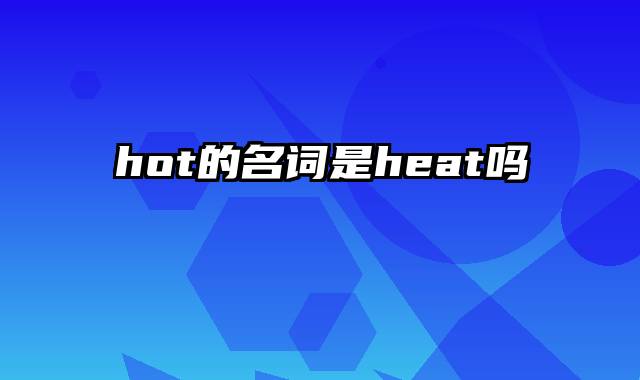 hot的名词是heat吗