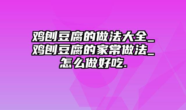 鸡刨豆腐的做法大全_鸡刨豆腐的家常做法_怎么做好吃.