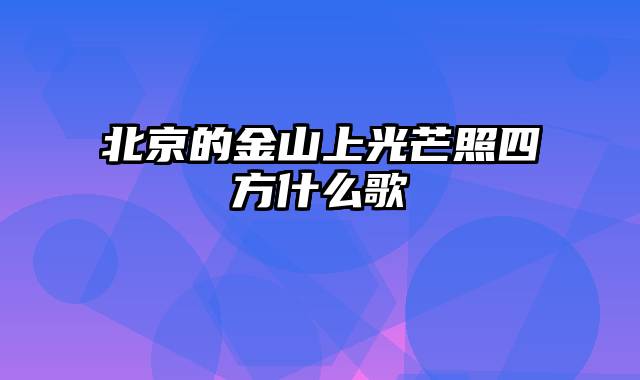 北京的金山上光芒照四方什么歌