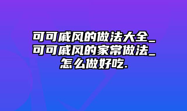 可可戚风的做法大全_可可戚风的家常做法_怎么做好吃.