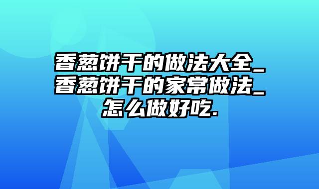 香葱饼干的做法大全_香葱饼干的家常做法_怎么做好吃.