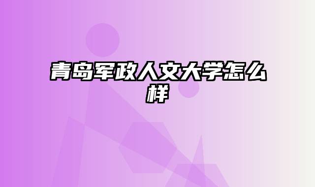 青岛军政人文大学怎么样