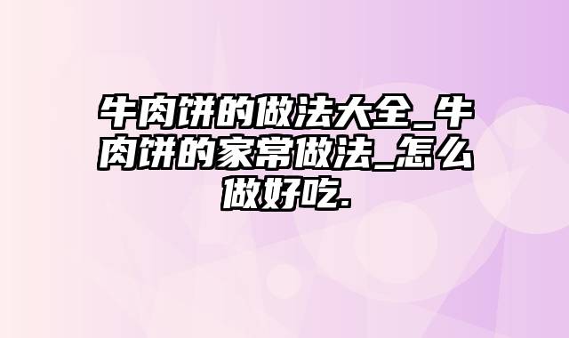 牛肉饼的做法大全_牛肉饼的家常做法_怎么做好吃.