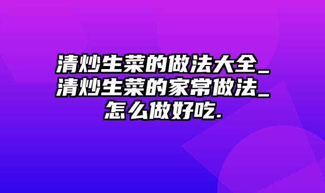 清炒生菜的做法大全_清炒生菜的家常做法_怎么做好吃.