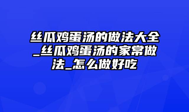 丝瓜鸡蛋汤的做法大全_丝瓜鸡蛋汤的家常做法_怎么做好吃