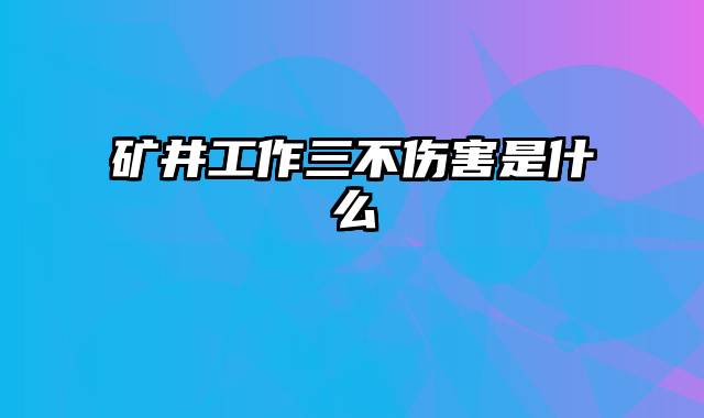 矿井工作三不伤害是什么