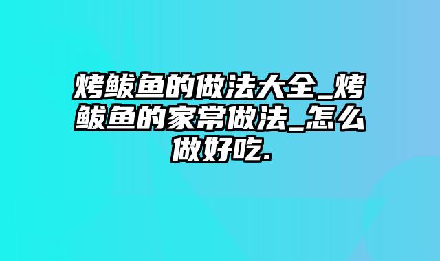 烤鲅鱼的做法大全_烤鲅鱼的家常做法_怎么做好吃.