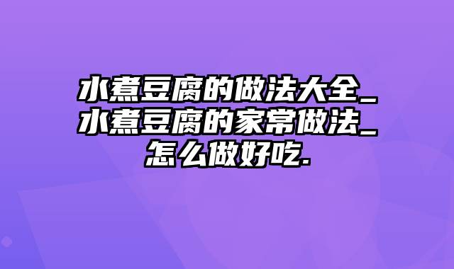 水煮豆腐的做法大全_水煮豆腐的家常做法_怎么做好吃.