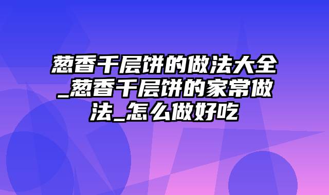 葱香千层饼的做法大全_葱香千层饼的家常做法_怎么做好吃