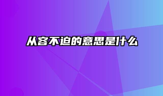 从容不迫的意思是什么