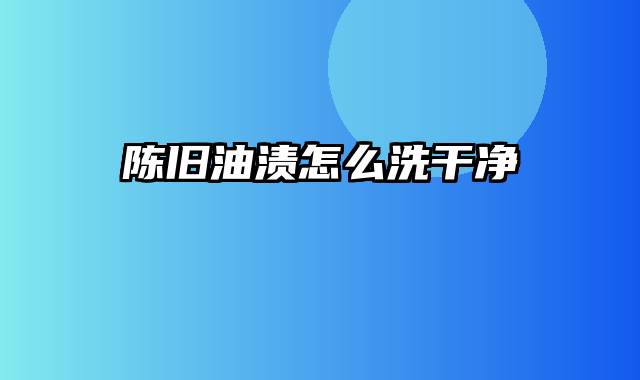 陈旧油渍怎么洗干净