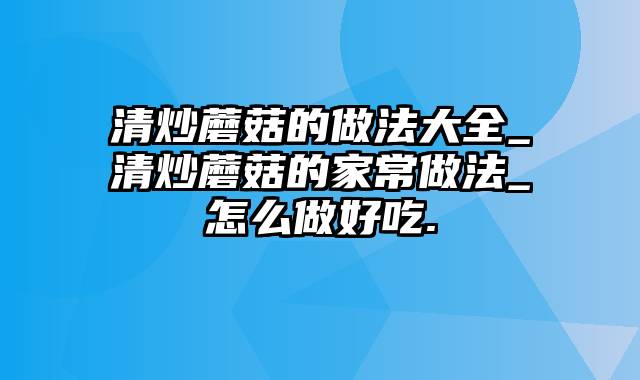 清炒蘑菇的做法大全_清炒蘑菇的家常做法_怎么做好吃.