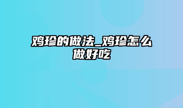 鸡珍的做法_鸡珍怎么做好吃