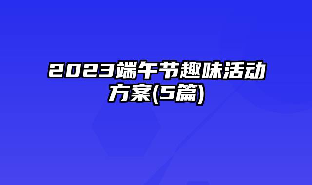 2023端午节趣味活动方案(5篇)