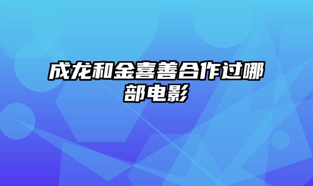 成龙和金喜善合作过哪部电影