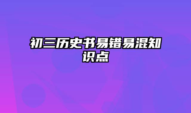 初三历史书易错易混知识点