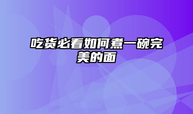 吃货必看如何煮一碗完美的面