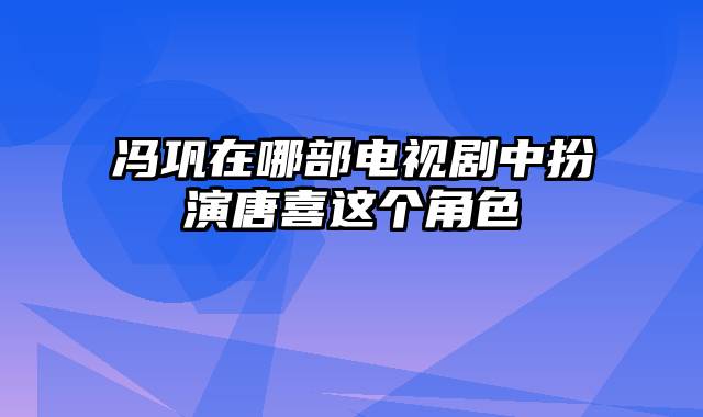 冯巩在哪部电视剧中扮演唐喜这个角色