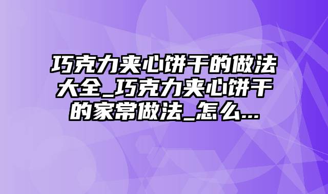 巧克力夹心饼干的做法大全_巧克力夹心饼干的家常做法_怎么...