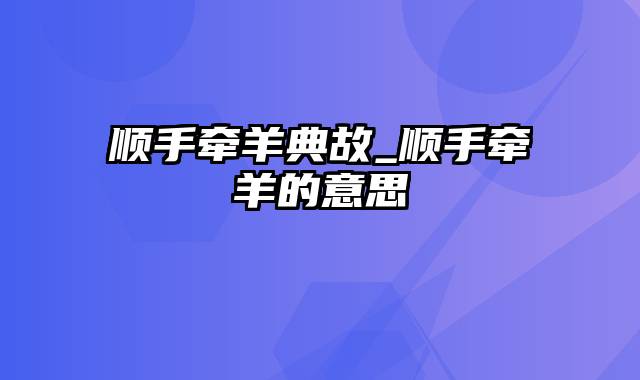 顺手牵羊典故_顺手牵羊的意思