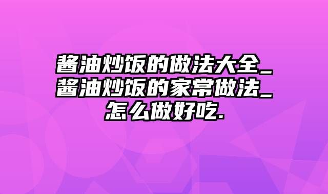 酱油炒饭的做法大全_酱油炒饭的家常做法_怎么做好吃.