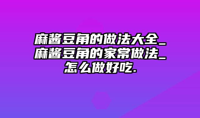 麻酱豆角的做法大全_麻酱豆角的家常做法_怎么做好吃.