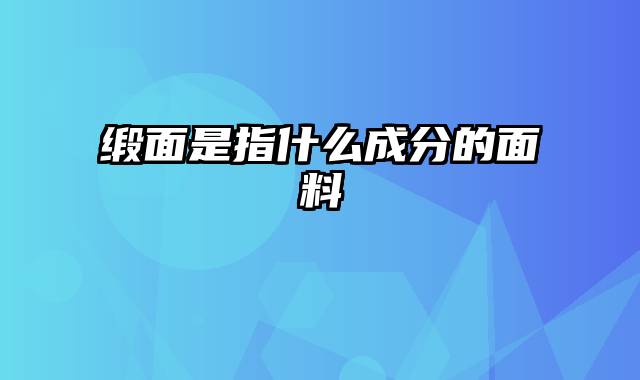 缎面是指什么成分的面料