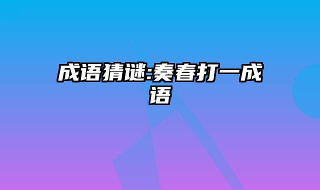 成语猜谜:奏春打一成语