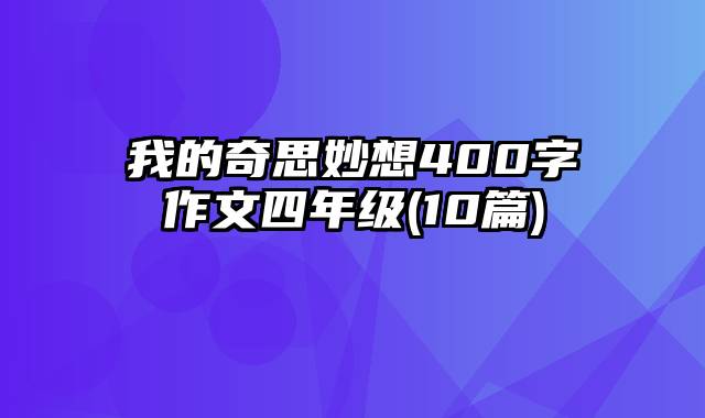 我的奇思妙想400字作文四年级(10篇)