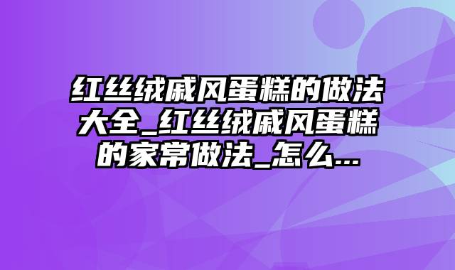 红丝绒戚风蛋糕的做法大全_红丝绒戚风蛋糕的家常做法_怎么...