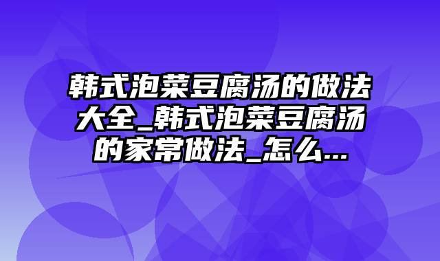 韩式泡菜豆腐汤的做法大全_韩式泡菜豆腐汤的家常做法_怎么...