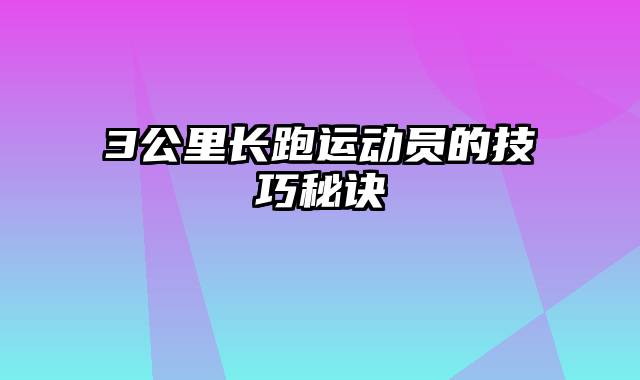 3公里长跑运动员的技巧秘诀