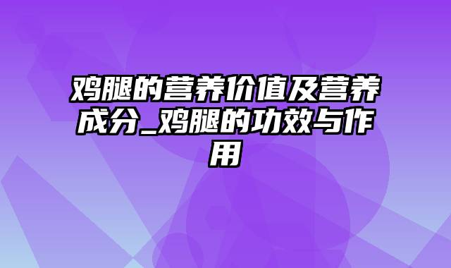 鸡腿的营养价值及营养成分_鸡腿的功效与作用