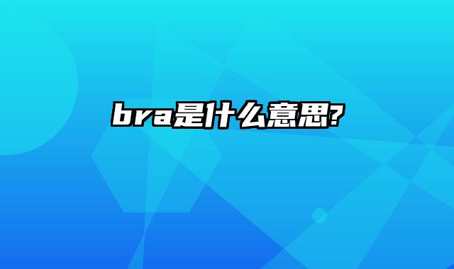 bra是什么意思?